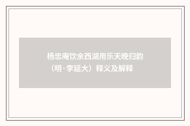 杨忠庵饮余西湖用乐天晚归韵（明·李延大）释义及解释