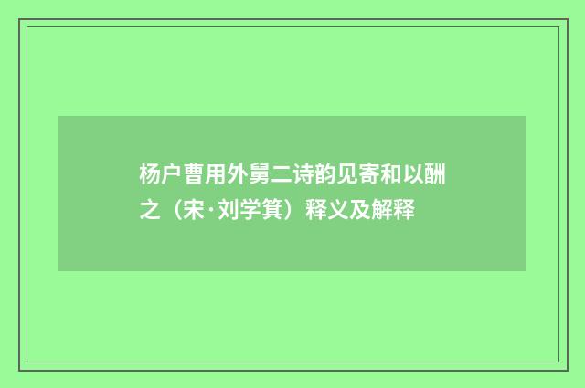 杨户曹用外舅二诗韵见寄和以酬之（宋·刘学箕）释义及解释
