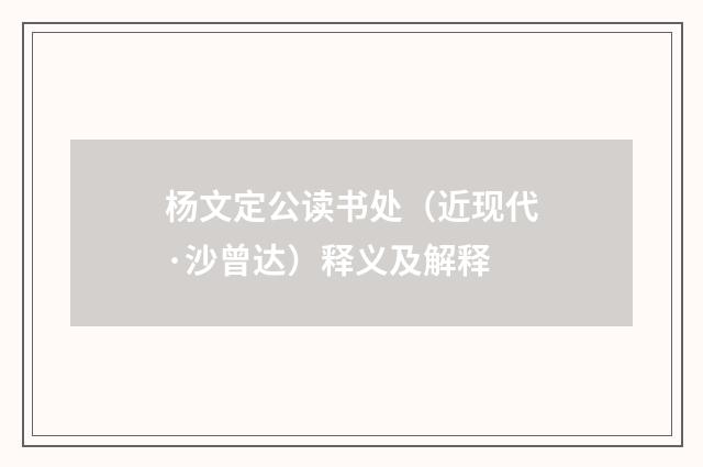 杨文定公读书处（近现代·沙曾达）释义及解释