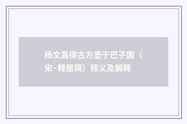 杨文昌得古方壶于巴子国（宋·释居简）释义及解释