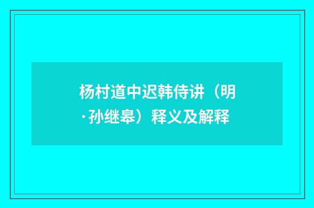 杨村道中迟韩侍讲（明·孙继皋）释义及解释