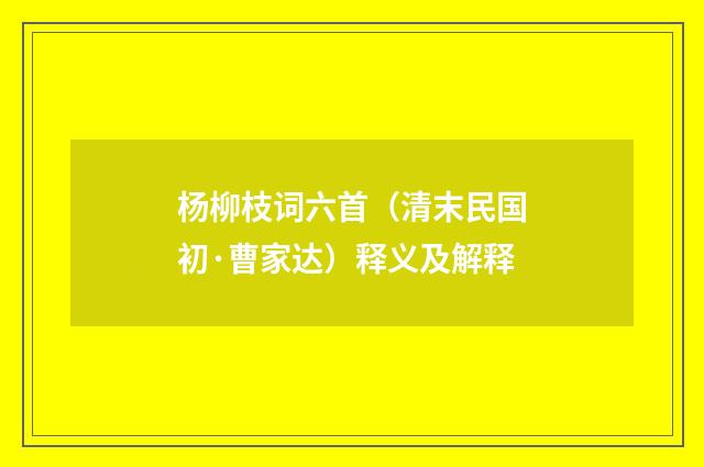 杨柳枝词六首（清末民国初·曹家达）释义及解释