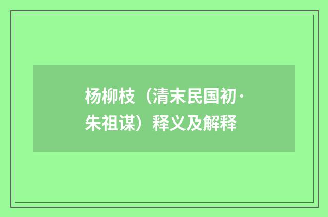 杨柳枝（清末民国初·朱祖谋）释义及解释
