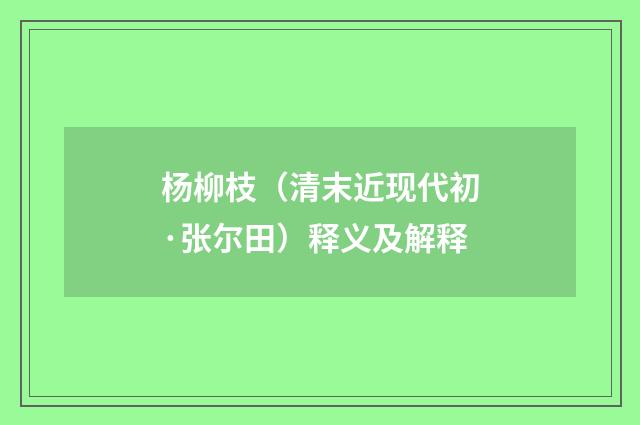 杨柳枝（清末近现代初·张尔田）释义及解释