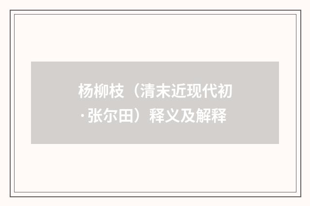 杨柳枝（清末近现代初·张尔田）释义及解释