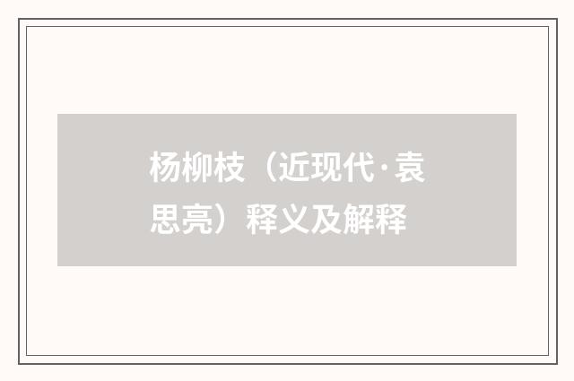 杨柳枝（近现代·袁思亮）释义及解释