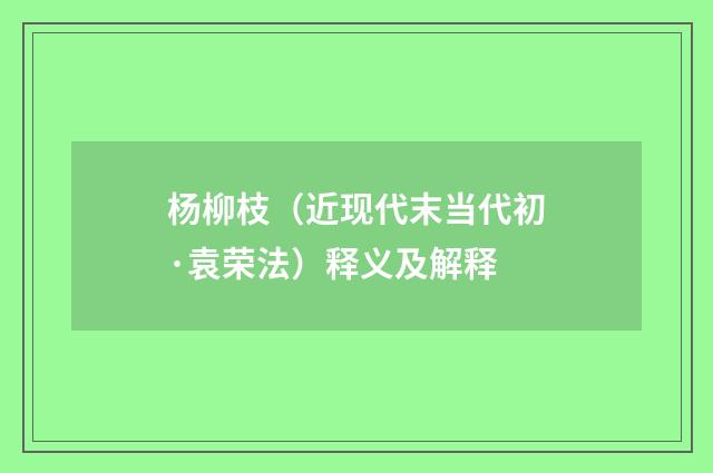 杨柳枝（近现代末当代初·袁荣法）释义及解释