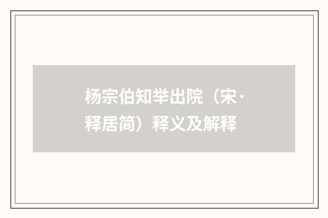 杨宗伯知举出院（宋·释居简）释义及解释