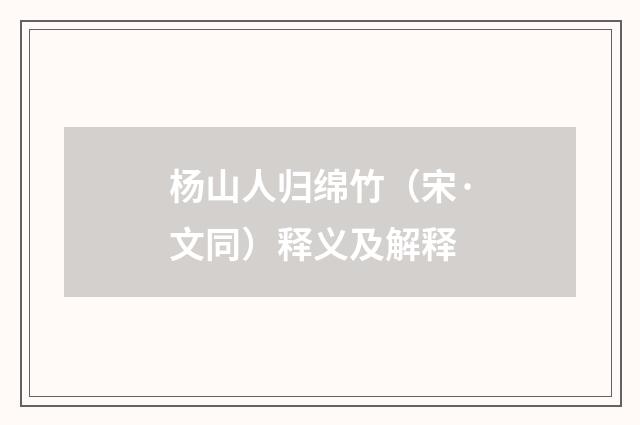 杨山人归绵竹（宋·文同）释义及解释