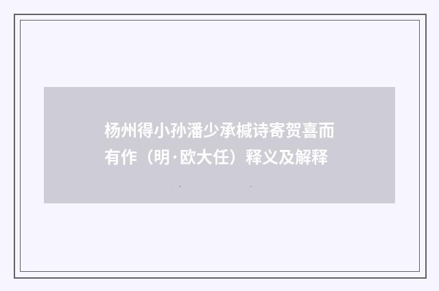 杨州得小孙潘少承椷诗寄贺喜而有作（明·欧大任）释义及解释