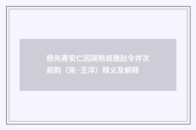 杨先寄安仁因简熊叔雅赵令并次前韵（宋·王洋）释义及解释