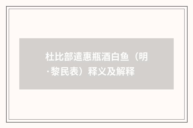 杜比部遣惠瓶酒白鱼（明·黎民表）释义及解释