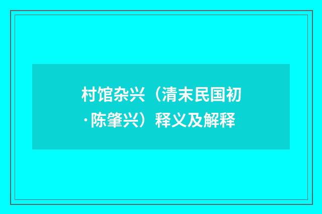 村馆杂兴（清末民国初·陈肇兴）释义及解释