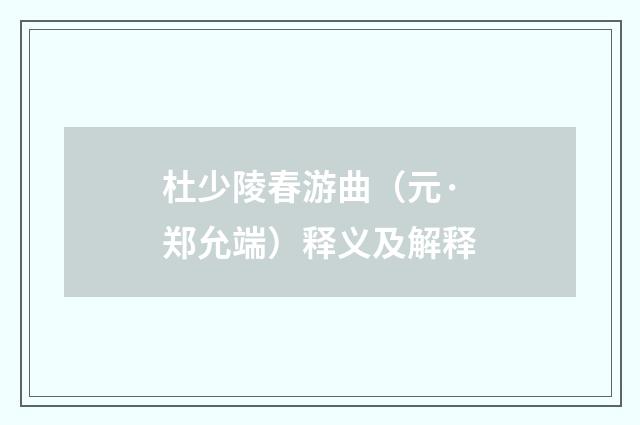 杜少陵春游曲（元·郑允端）释义及解释