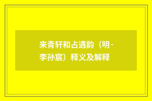 来青轩和占遇韵（明·李孙宸）释义及解释