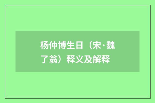 杨仲博生日（宋·魏了翁）释义及解释
