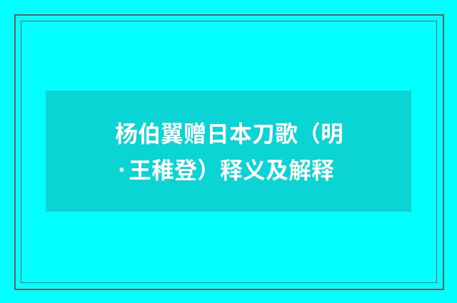 杨伯翼赠日本刀歌（明·王稚登）释义及解释