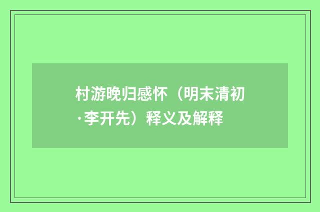 村游晚归感怀（明末清初·李开先）释义及解释