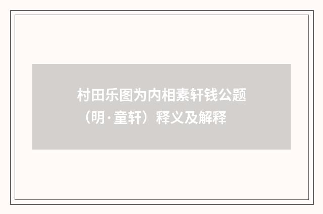 村田乐图为内相素轩钱公题（明·童轩）释义及解释