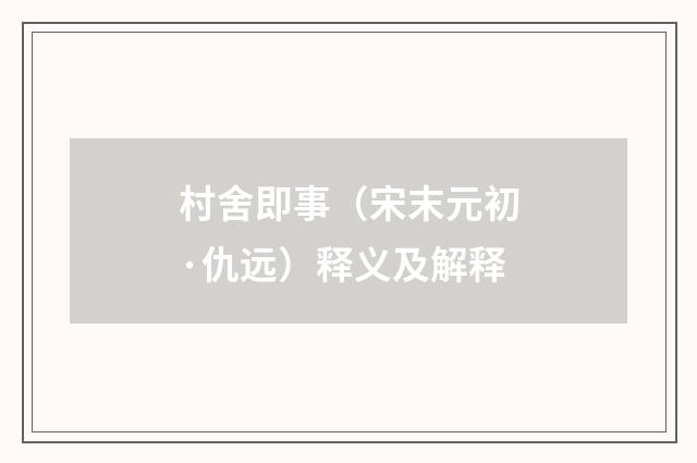 村舍即事（宋末元初·仇远）释义及解释