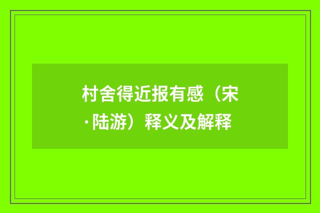 村舍得近报有感(宋·陆游)释义及解释