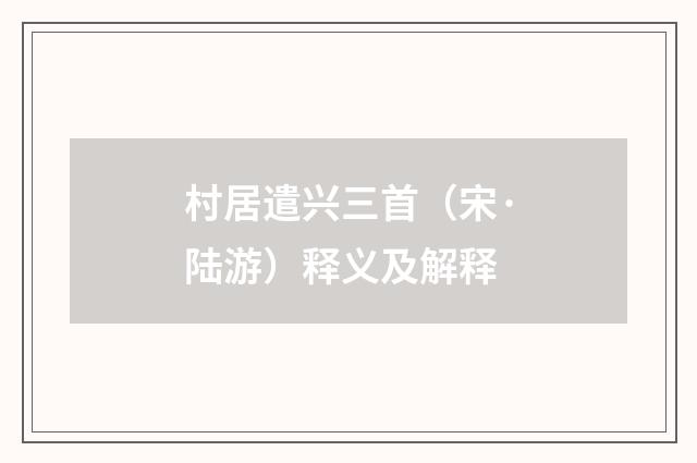 村居遣兴三首（宋·陆游）释义及解释