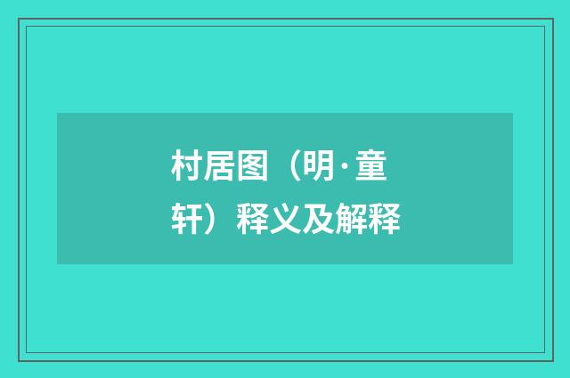 村居图（明·童轩）释义及解释