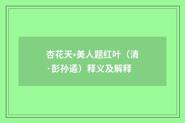 杏花天•美人题红叶（清·彭孙遹）释义及解释