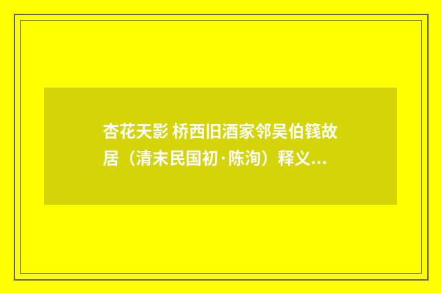 杏花天影 桥西旧酒家邻吴伯篯故居（清末民国初·陈洵）释义及解释