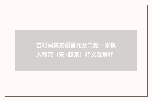杏村闻其友谢昌元及二赵一家俱入翰苑（宋·赵某）释义及解释
