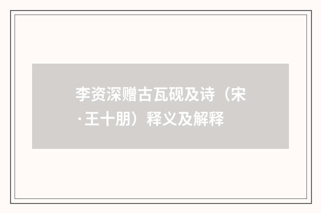 李资深赠古瓦砚及诗（宋·王十朋）释义及解释