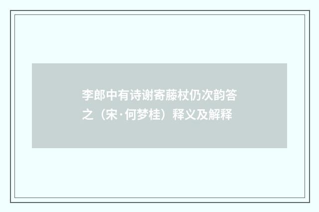 李郎中有诗谢寄藤杖仍次韵答之（宋·何梦桂）释义及解释