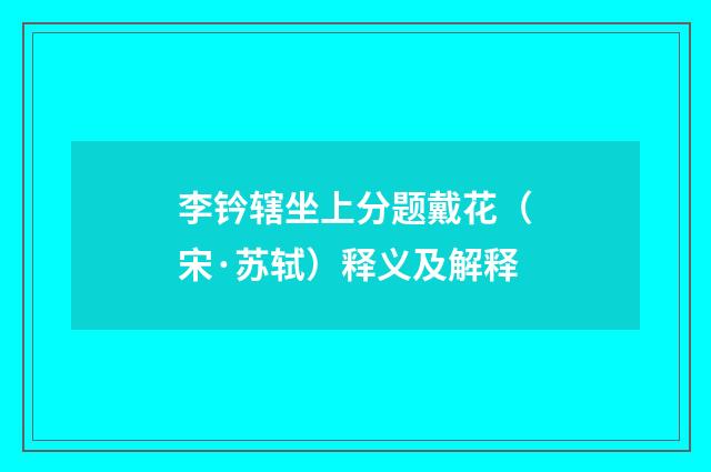 李钤辖坐上分题戴花（宋·苏轼）释义及解释