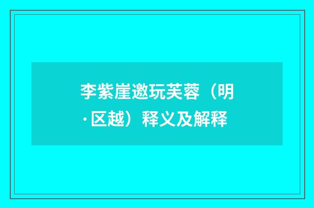 李紫崖邀玩芙蓉（明·区越）释义及解释