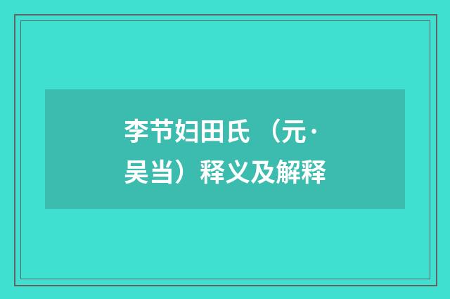 李节妇田氏 （元·吴当）释义及解释