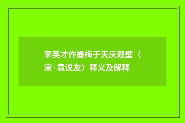 李英才作墨梅于天庆观壁（宋·袁说友）释义及解释