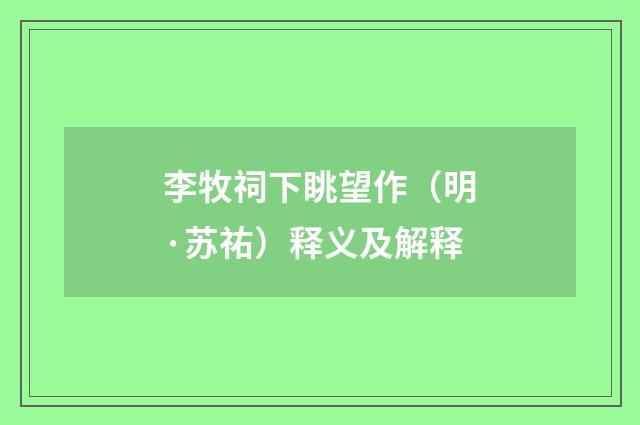 李牧祠下眺望作（明·苏祐）释义及解释