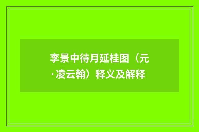 李景中待月延桂图（元·凌云翰）释义及解释