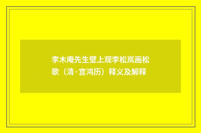 李木庵先生壁上观李松岚画松歌（清·宫鸿历）释义及解释