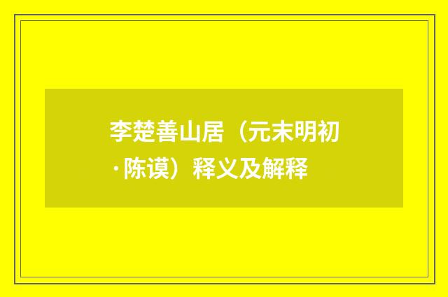 李楚善山居（元末明初·陈谟）释义及解释