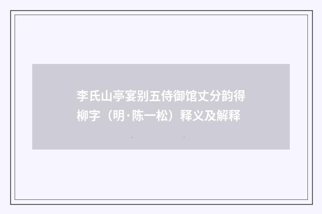 李氏山亭宴别五侍御馆丈分韵得柳字（明·陈一松）释义及解释