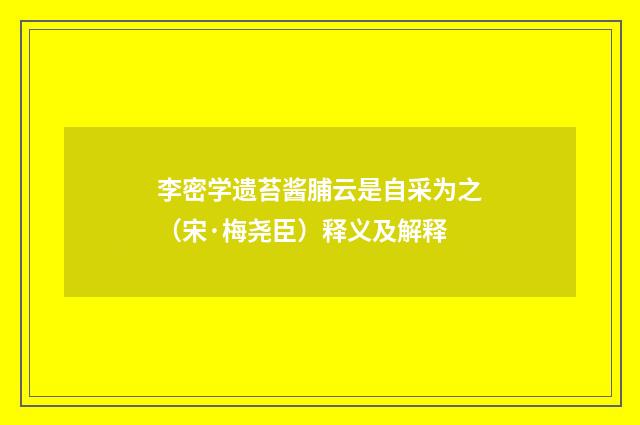 李密学遗苔酱脯云是自采为之（宋·梅尧臣）释义及解释