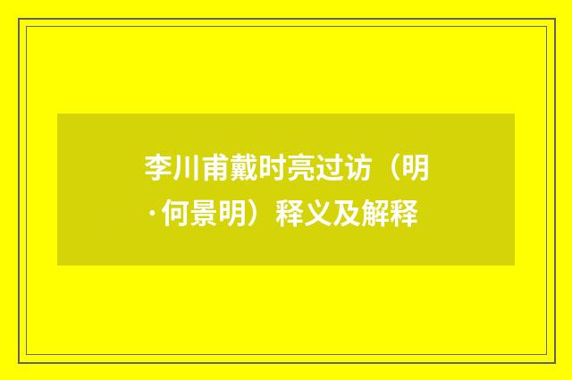 李川甫戴时亮过访（明·何景明）释义及解释