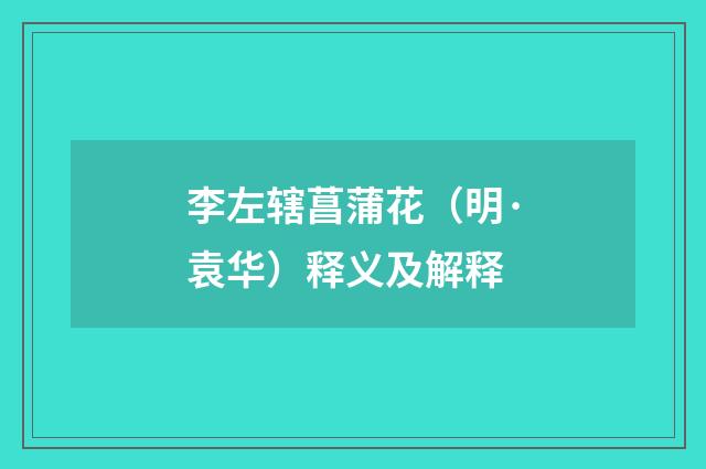 李左辖菖蒲花（明·袁华）释义及解释
