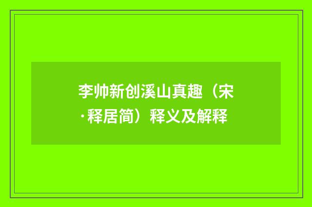 李帅新创溪山真趣（宋·释居简）释义及解释
