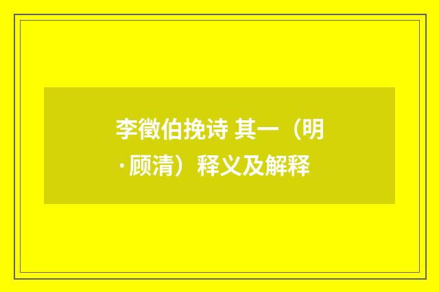 李徵伯挽诗 其一（明·顾清）释义及解释