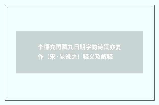 李德充再赋九日期字韵诗辄亦复作（宋·晁说之）释义及解释