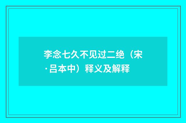 李念七久不见过二绝（宋·吕本中）释义及解释