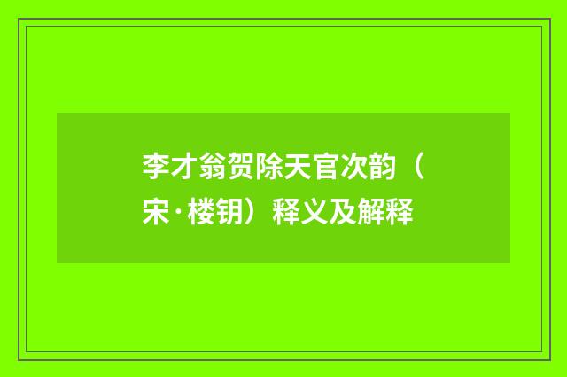 李才翁贺除天官次韵（宋·楼钥）释义及解释