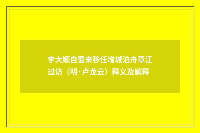 李大顺自蜀来移任增城泊舟章江过访（明·卢龙云）释义及解释